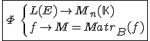 3$\fbox{\Phi\hspace{5}\{{L(E)\to M_n(\mathbb{K})\\f\to M=Matr_{B}(f)}